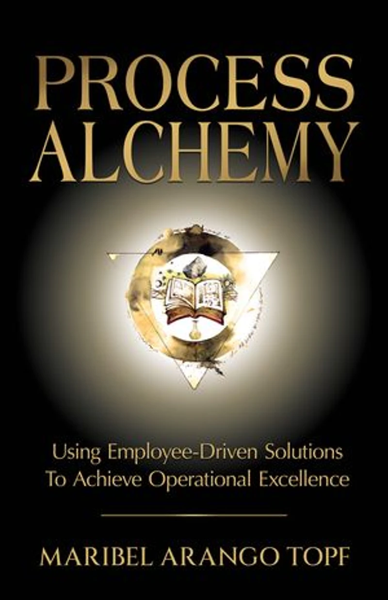 Process Alchemy: Using Employee-Driven Solutions To Achieve Operational Excellence