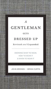 A Gentleman Gets Dressed Up Revised and Expanded: What to Wear, When to Wear It, How to Wear It