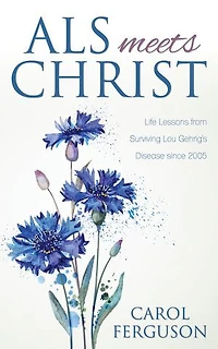 ALS Meets Christ: Life Lessons from Surviving Lou Gehrig's Disease since 2005