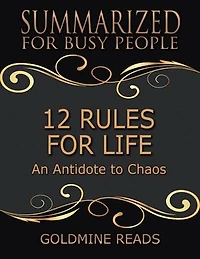 12 Rules for Life - Summarized for Busy People: An Antidote to Chaos