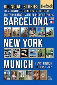 Bilingual Stories 1+2+3: 18 Adventures in English and French to learn French with Bilingual Reading - Barcelona, New York, Munich