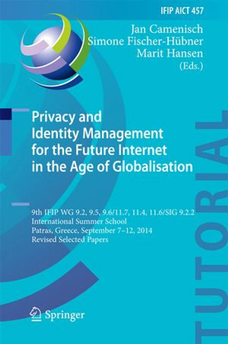 Privacy and Identity Management for the Future Internet Age of Globalisation: 9th IFIP WG 9.2, 9.5, 9.6/11.7, 11.4, 11.6/SIG 9.2.2 International Summer School, Patras, Greece, September 7-12, 2014, Revised Selected Papers