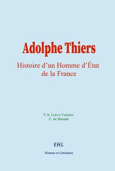 Adolphe Thiers: Histoire d’un Homme d’Etat de la France