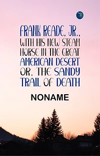FRANK READE, JR., With His New Steam Horse in the Great American Desert; OR, THE SANDY TRAIL OF DEATH.