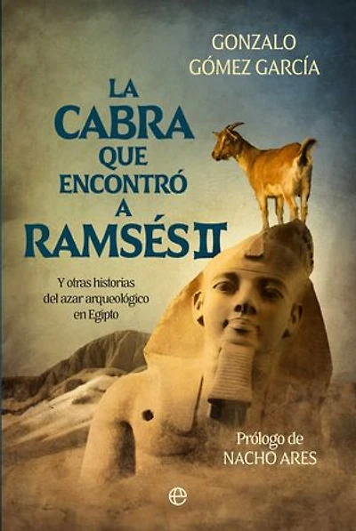 La cabra que encontró a Ramsés: Y otras historias del azar arqueológico en Egipto