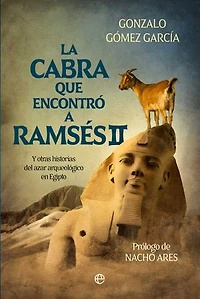 La cabra que encontró a Ramsés: Y otras historias del azar arqueológico en Egipto