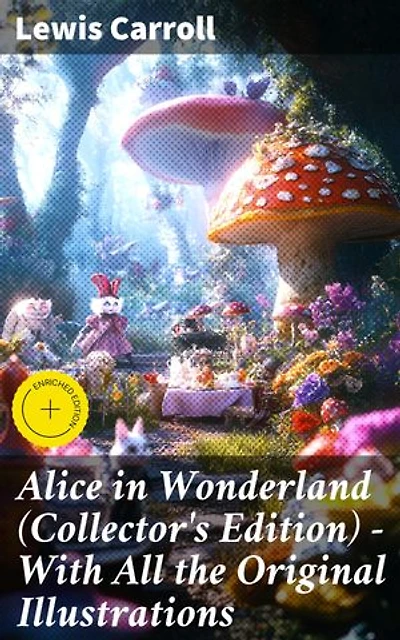 Alice in Wonderland (Collector's Edition) - With All the Original Illustrations: Enriched edition. Alice's Adventures Under Ground and Alice's Adventures in Wonderland