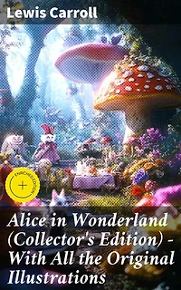 Alice in Wonderland (Collector's Edition) - With All the Original Illustrations: Enriched edition. Alice's Adventures Under Ground and Alice's Adventures in Wonderland