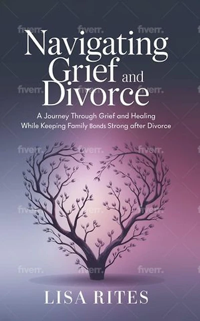 Grief and Divorce: A Journey Through Grief and Healing While Keeping Family Bonds Strong After Divorce