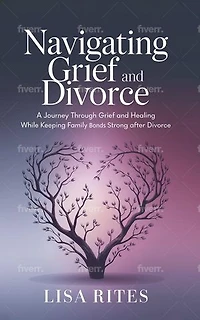 Grief and Divorce: A Journey Through Grief and Healing While Keeping Family Bonds Strong After Divorce