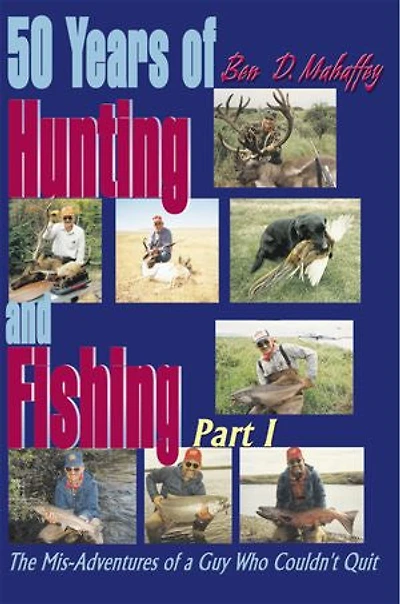 50 Years of Hunting and Fishing: The Mis-Adventures a Guy Who Couldn't Quit!