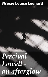 Percival Lowell — an afterglow: Enriched edition. Unveiling the Mysteries of Mars: A Journey Through Percival Lowell's Astronomical Legacy