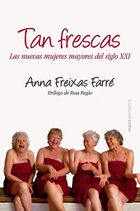Tan frescas: Las nuevas mujeres mayores del siglo XXI. Prólogo de Rosa Regás
