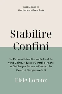 Stabilire Confini: Un Percorso Scientificamente Fondato verso Calma, Fiducia e Controllo—Anche se Sei Sempre Stato una Persona che Cerca di Compiacere Tutti
