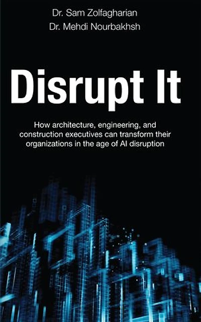 Disrupt It: How Architecture, Engineering, and Construction Executives Can Transform Their Organizations in the Age of AI Disruption