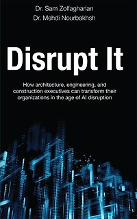 Disrupt It: How Architecture, Engineering, and Construction Executives Can Transform Their Organizations in the Age of AI Disruption