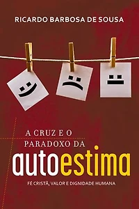 A Cruz e o Paradoxo da Autoestima: Fé cristã, valor e dignidade humana