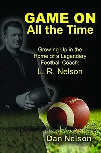 Game On All the Time: Growing Up in the Home of a Legendary Football Coach: L. R. Nelson