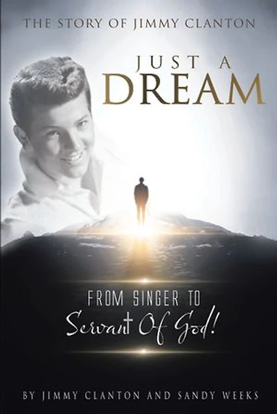 Just a Dream: The Story of Jimmy Clanton: From Singer to Servant God!