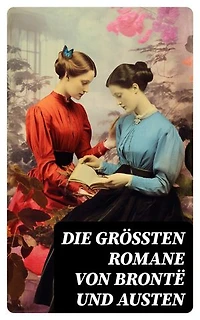 Die größten Romane von Brontë und Austen: Bereicherte Ausgabe. Jane Eyre, Sturmhöhe, Die Herrin von Wildfell Hall, Stolz und Vorurteil, Emma & Überredung