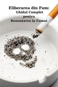 Eliberarea din Fum: Ghidul Complet pentru Renunțarea la Fumat