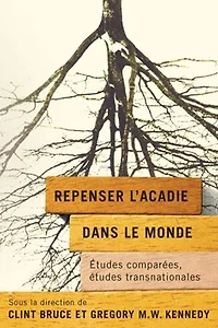 Repenser l’Acadie dans le monde: études comparées, transnationales
