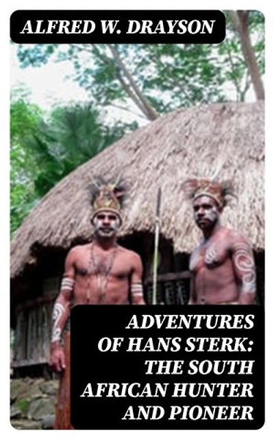 Adventures of Hans Sterk: The South African Hunter and Pioneer: Enriched edition.