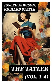 The Tatler (Vol. 1-4): Enriched edition. The First Society Magazine in History, Complete Edition
