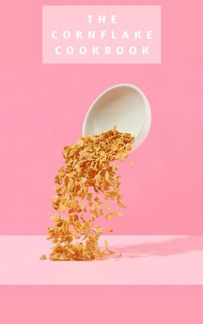 CRISP AND CRUNCH: THE CORNFLAKE COOKBOOK: Savor the Golden Goodness in Every Bite