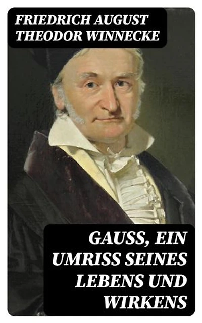 Gauss, ein Umriss seines Lebens und Wirkens: Bereicherte Ausgabe.
