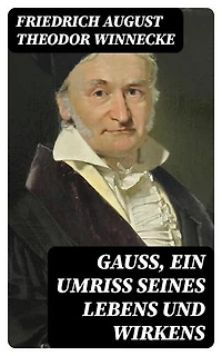 Gauss, ein Umriss seines Lebens und Wirkens: Bereicherte Ausgabe.