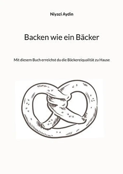 Backen wie ein Bäcker: Mit diesem Buch erreichst du die Bäckereiqulität zu Hause
