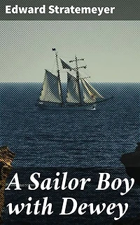 A Sailor Boy with Dewey: A Young Sailor's Epic Journey Through Naval Battles and History