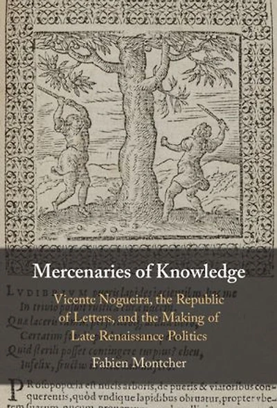 Mercenaries of Knowledge: Vicente Nogueira, the Republic of Letters, and the Making of Late Renaissance Politics