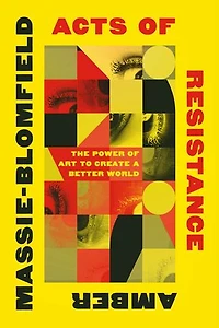 Acts of Resistance: The Power Art to Create a Better World
