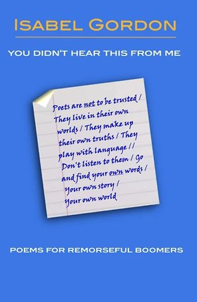 You Didn't Hear This From Me: Poems For Remorseful Boomers