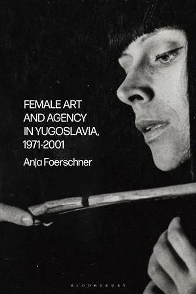 Female Art and Agency Yugoslavia, 1971-2001