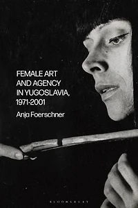 Female Art and Agency Yugoslavia, 1971-2001