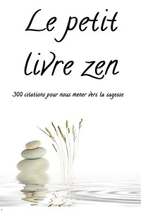 Le petit livre zen: 300 citations pour nous mener vers la sagesse