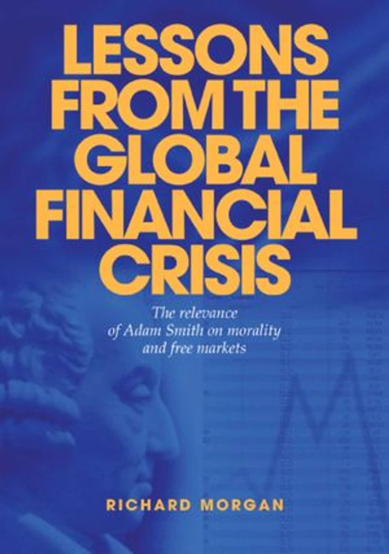 Lessons from the Global Financial Crisis: The Relevance of Adam Smith on Morality and Free Markets