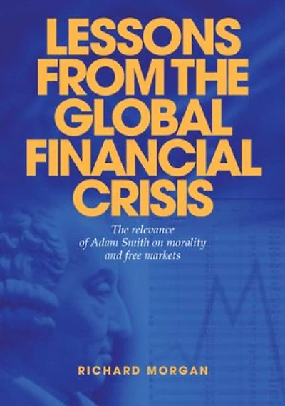Lessons from the Global Financial Crisis: The Relevance of Adam Smith on Morality and Free Markets