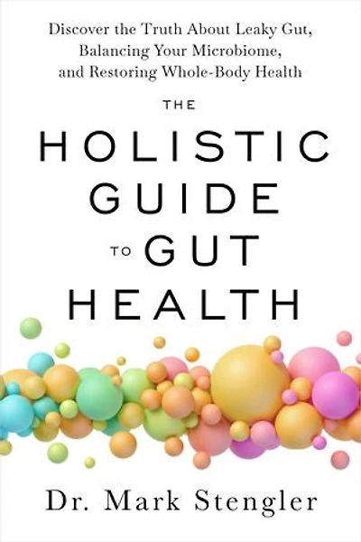 the Holistic Guide to Gut Health: Discover Truth About Leaky Gut, Balancing Your Microbiome, and Restoring Whole-Body Health