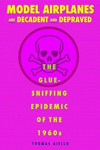 Model Airplanes are Decadent and Depraved: the Glue-Sniffing Epidemic of 1960s
