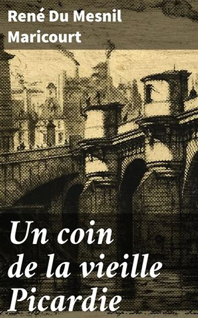 Un coin de la vieille Picardie: Exploration poétique de la Picardie à travers les trésors littéraires et culturels de René Du Mesnil Maricourt
