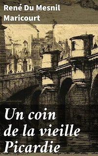 Un coin de la vieille Picardie: Exploration poétique de la Picardie à travers les trésors littéraires et culturels de René Du Mesnil Maricourt