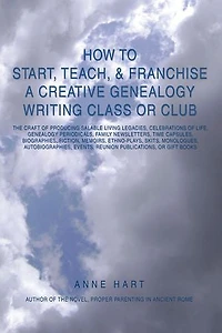 How to Start, Teach, & Franchise a Creative Genealogy Writing Class or Club: The Craft of Producing Salable Living Legacies, Celebrations Life, Gen