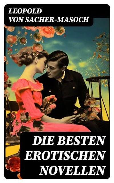 Die besten erotischen Novellen: Venus im Pelz, Lola, Die Sclavenhändlerin, Don Juan von Kolomea, Der wahnsinnige Graf…
