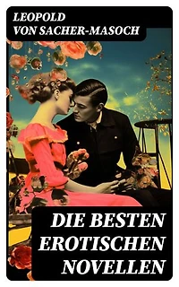 Die besten erotischen Novellen: Venus im Pelz, Lola, Die Sclavenhändlerin, Don Juan von Kolomea, Der wahnsinnige Graf…