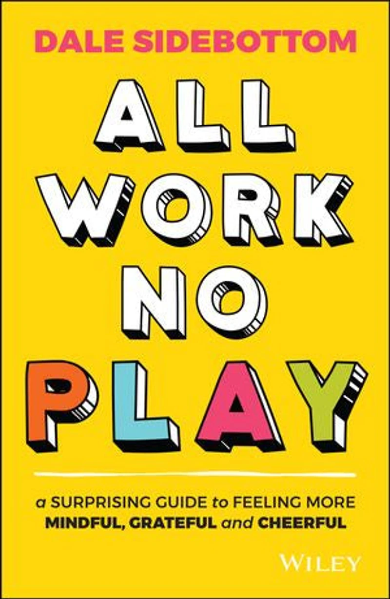 All Work No Play: A Surprising Guide to Feeling More Mindful, Grateful and Cheerful