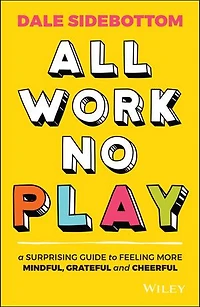 All Work No Play: A Surprising Guide to Feeling More Mindful, Grateful and Cheerful